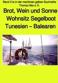 Buchcover: Brot, Wein und Sonne - Teil 1 Farbe - Tunesien - Balearen - Sardinien - Wohnsitz Segelboot - Band 31e in der maritimen gelben Buchreihe