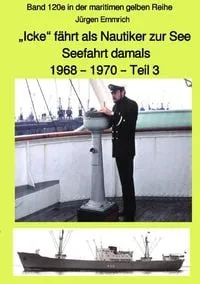 Buchcover: "Icke" fährt als Nautiker zur See - Seefahrt damals: 1968 - 1970 - Teil 3 farbig - Band 120e in der maritimen gelben Reihe bei Jürgen Ruszkowski