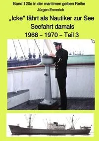 Buchcover: maritime gelbe Reihe bei Jürgen Ruszkowski / „Icke“ fährt als Nautiker zur See – Seefahrt damals: 1968 – 1970 – Teil 3 – Band 120e in der maritimen gelben Reihe bei Jürgen Ruszkowski