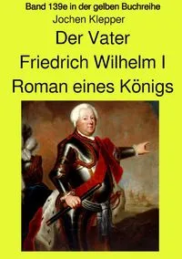 Buchcover: Gelbe Buchreihe / Der Vater - Friedrich Wilhelm I - Roman eines Königs - Band 139e Teil 2 in der gelben Buchreihe bei Jürgen Ruszkowski